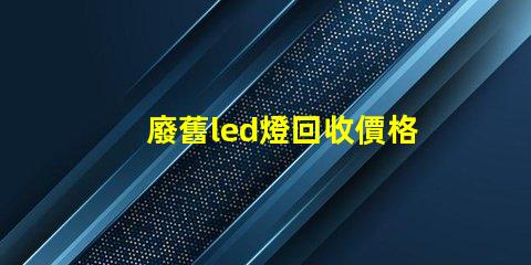 廢舊led燈回收價格 led燈珠多少錢一斤